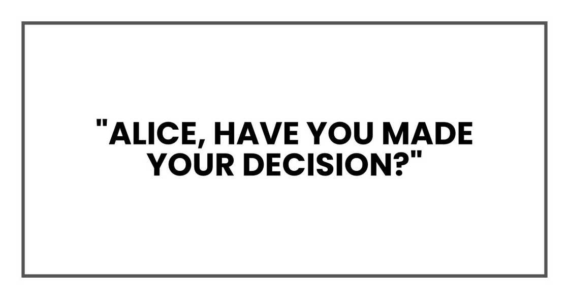 "Alice, have you made your decision?" "Alice, have you made your decision?"