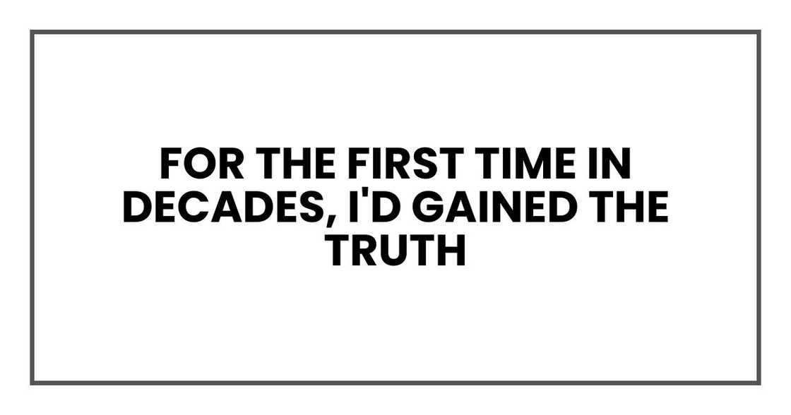 For the first time in decades, I'd gained the truth