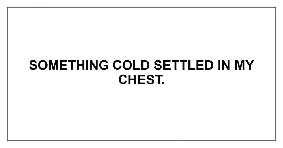 Something cold settled in my chest. Something cold settled in my chest.