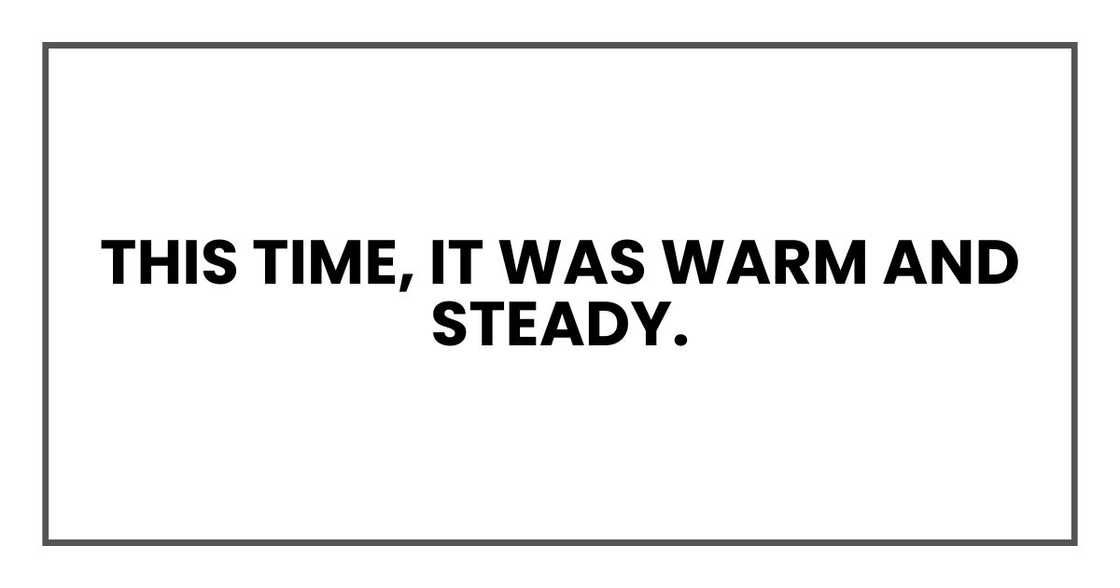 This time, it was warm and steady.