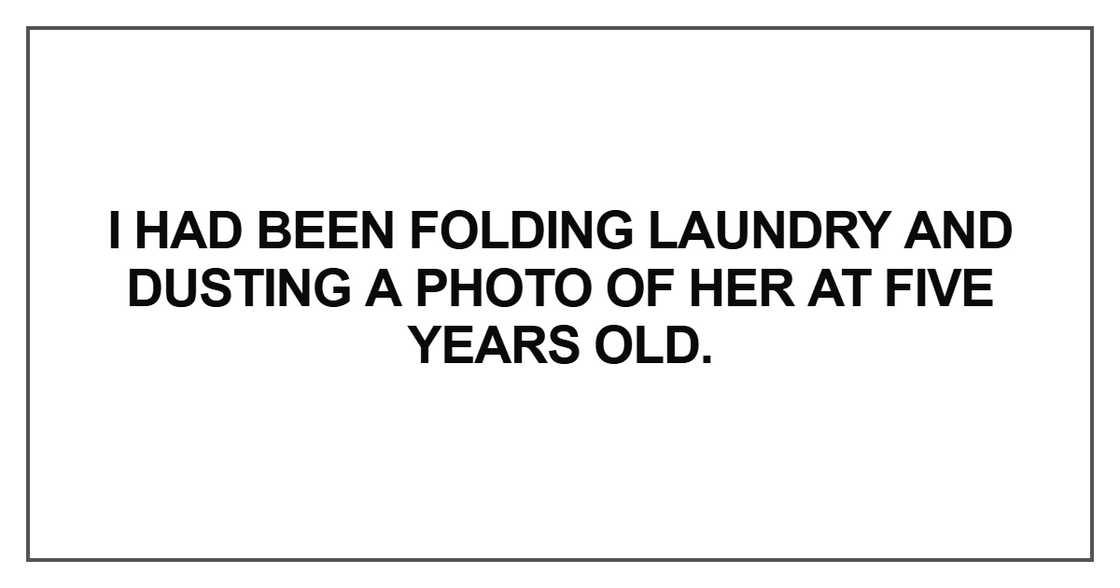I had been folding laundry and dusting a photo of her at