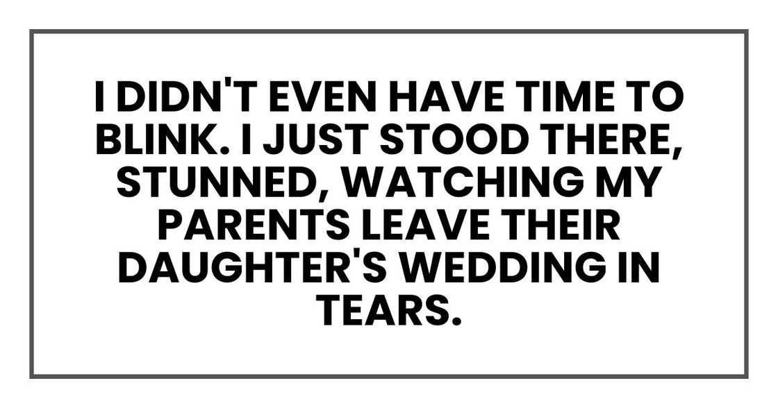 I didn't even have time to blink. I just stood there, stunned, watching my parents leave their daughter's wedding in tears. I didn't even have time to blink. I just stood there, stunned, watching my parents leave their daughter's wedding in tears.