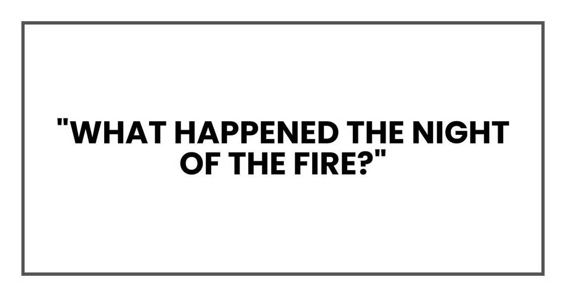 "What happened the night of the fire?"