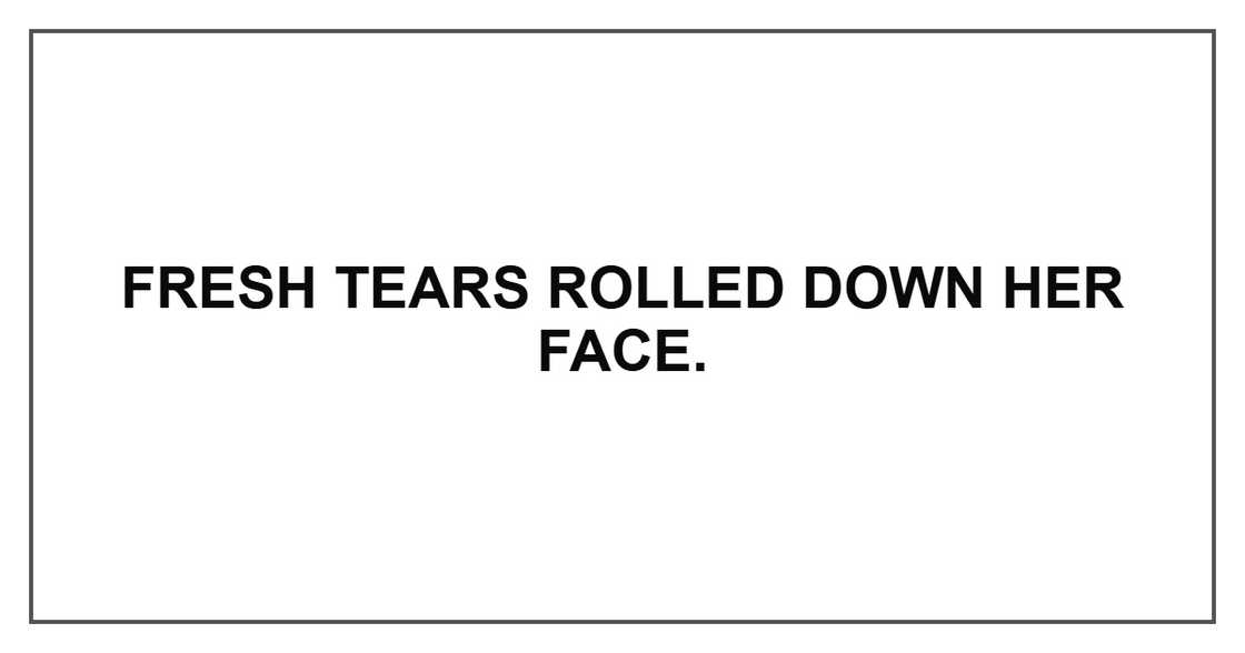 Fresh tears rolled down her face. Fresh tears rolled down her face.