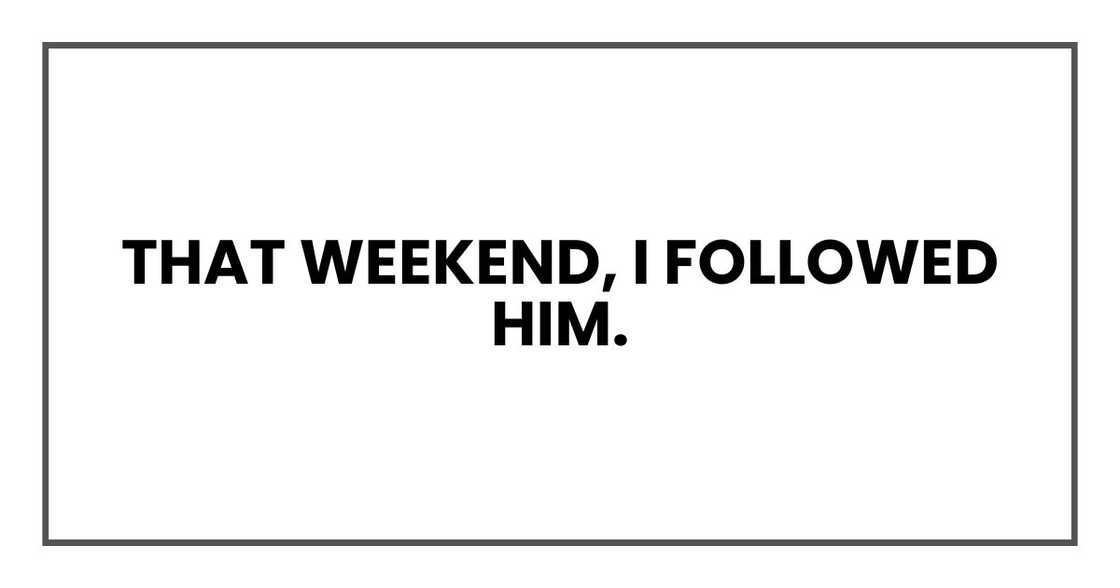 That weekend, I followed him.