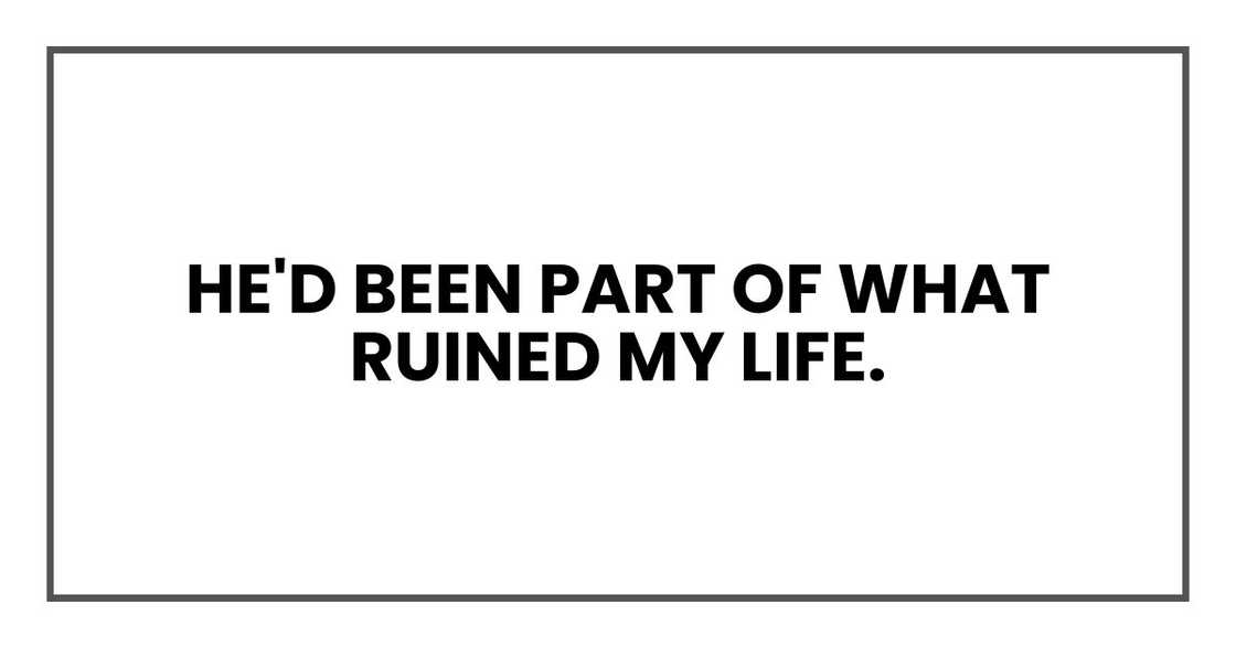 He'd been part of what ruined my life. He'd been part of what ruined my life.