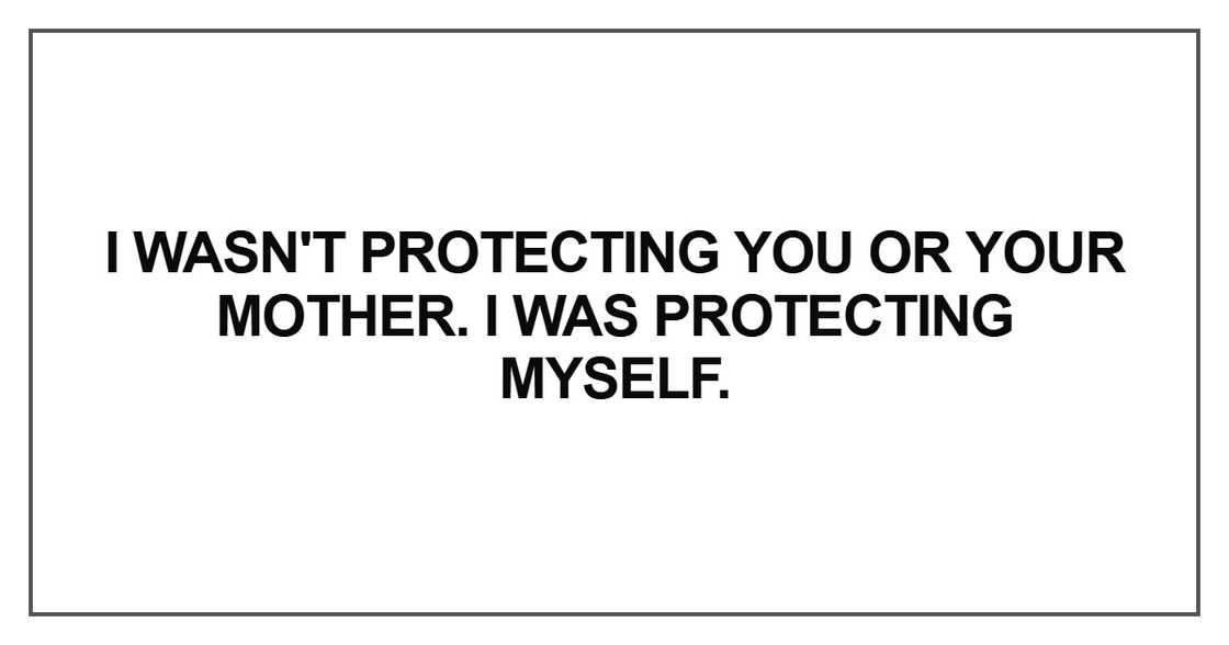 I wasn't protecting you or your mother