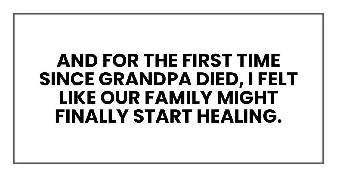 And for the first time since Grandpa died, I felt like our family might finally start healing.