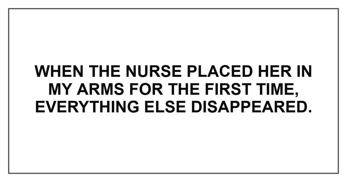 When the nurse placed her in my arms for the first time, everything else disappeared.