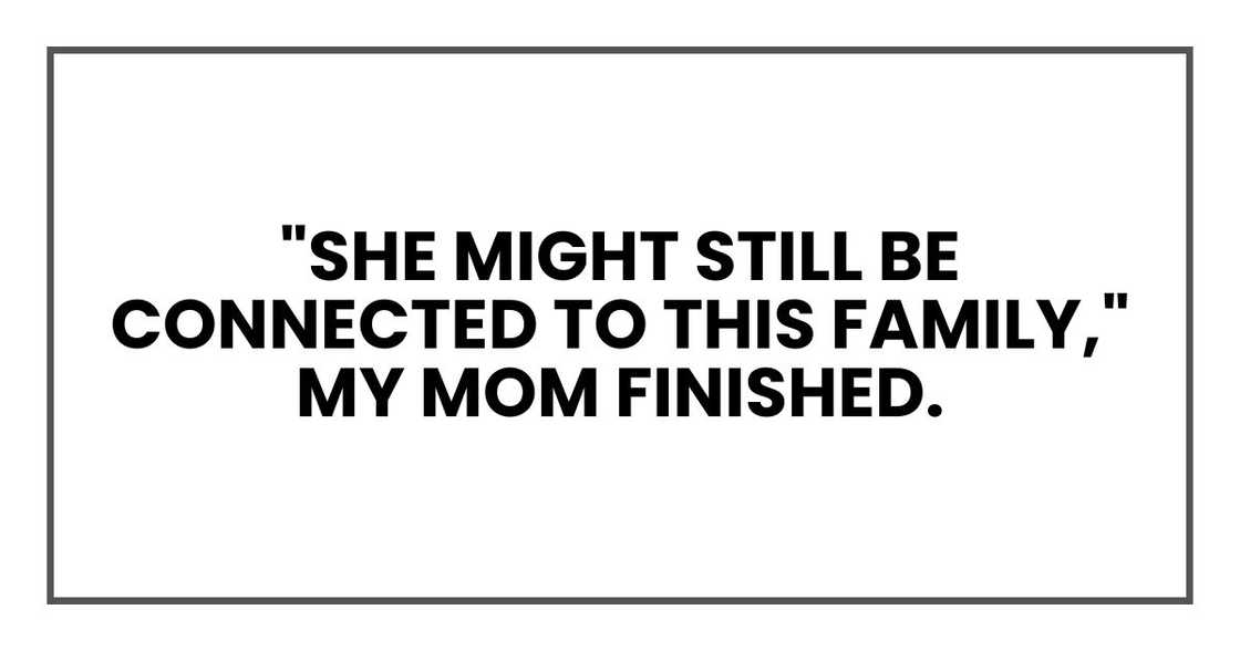 "She might still be connected to this family," my mom finished.