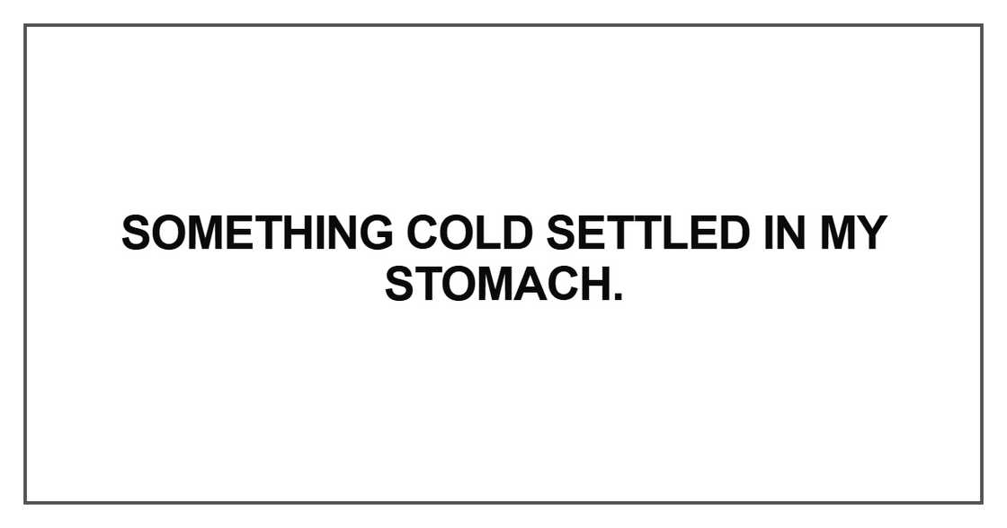Something cold settled in my stomach Something cold settled in my stomach