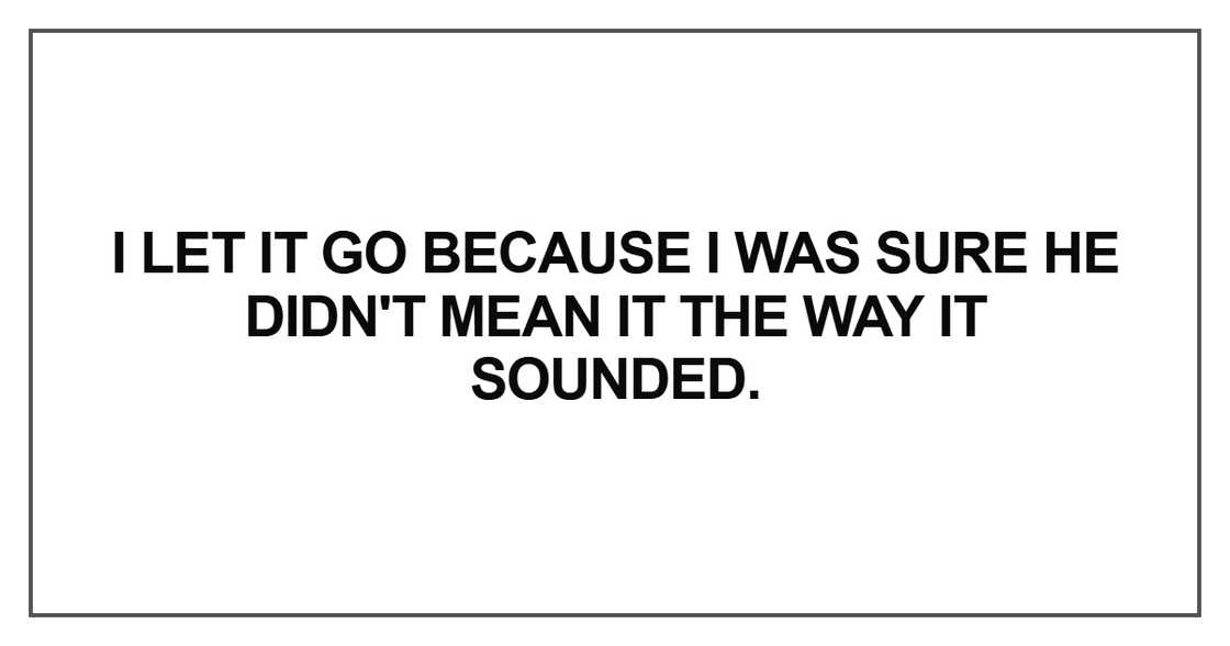 I let it go because I was sure he didn't mean it