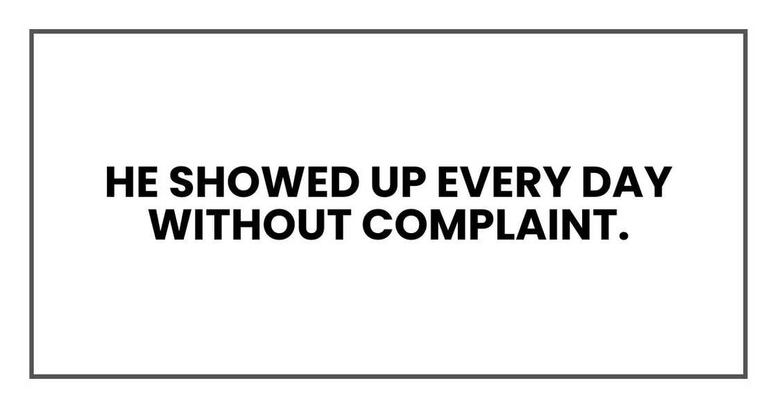 He showed up every day without complaint. He showed up every day without complaint.