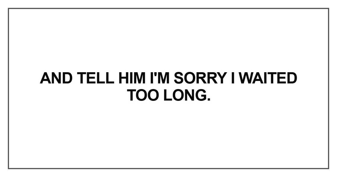 And tell him I'm sorry And tell him I'm sorry