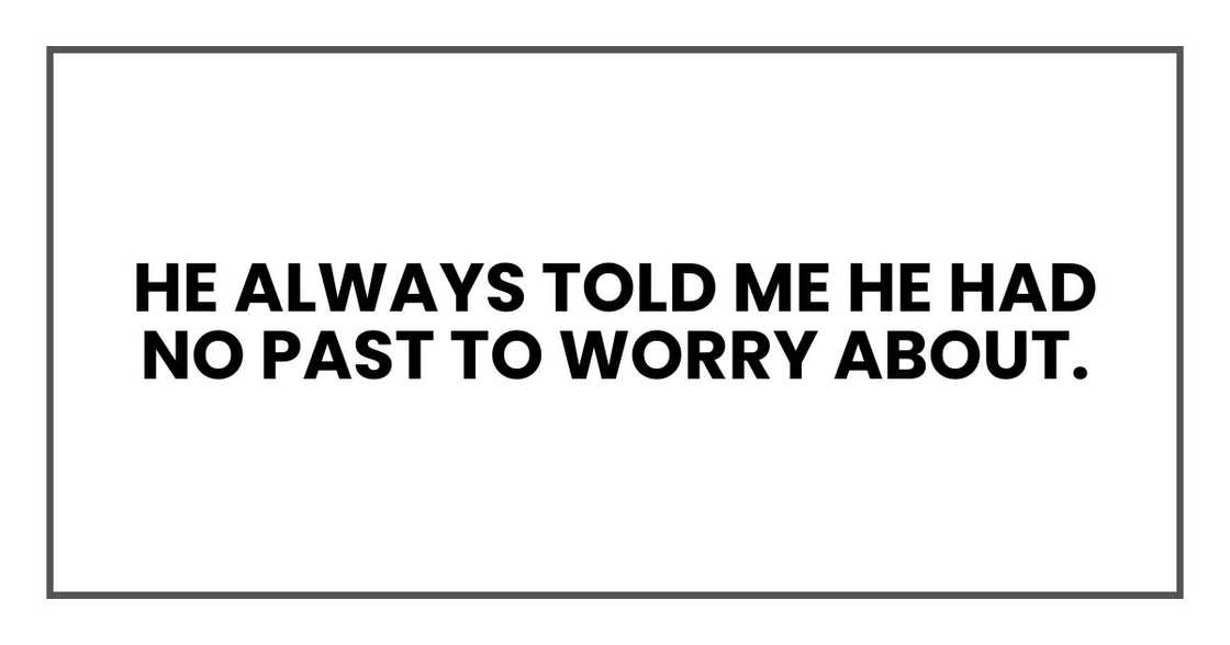 He always told me he had no past to worry about.