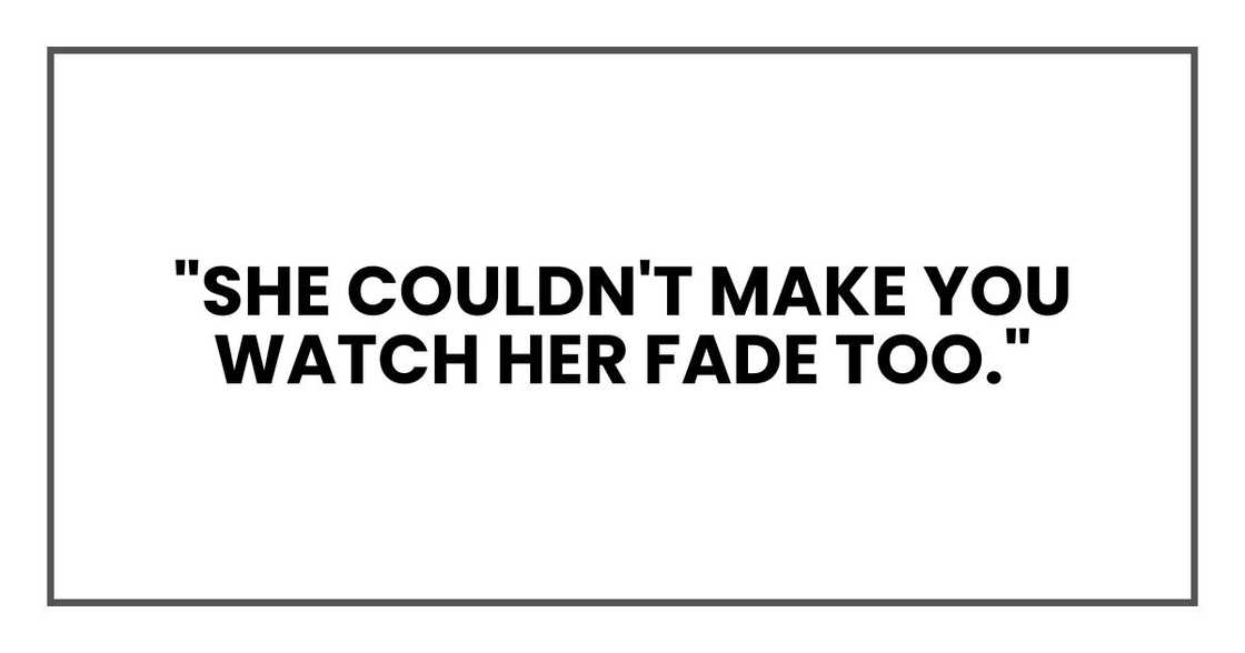 "She couldn't make you watch her fade too." "She couldn't make you watch her fade too."