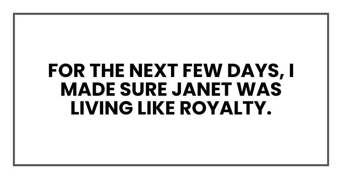 For the next few days, I made sure Jane was living like royalty.