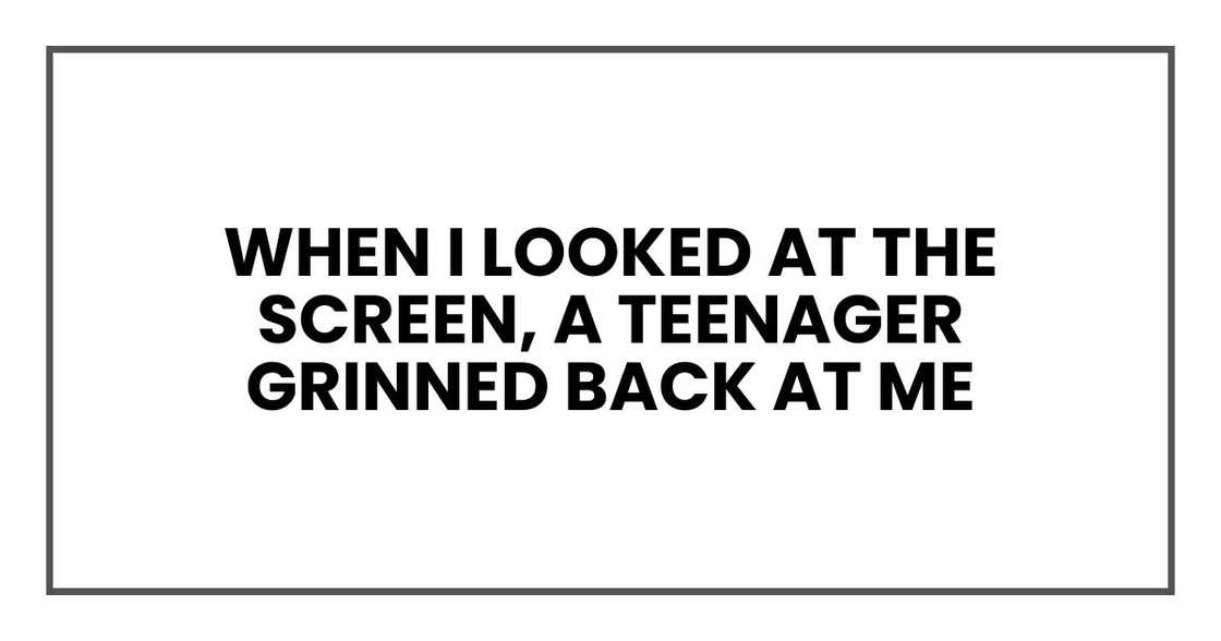 When I looked at the screen, a teenager grinned back at me When I looked at the screen, a teenager grinned back at me