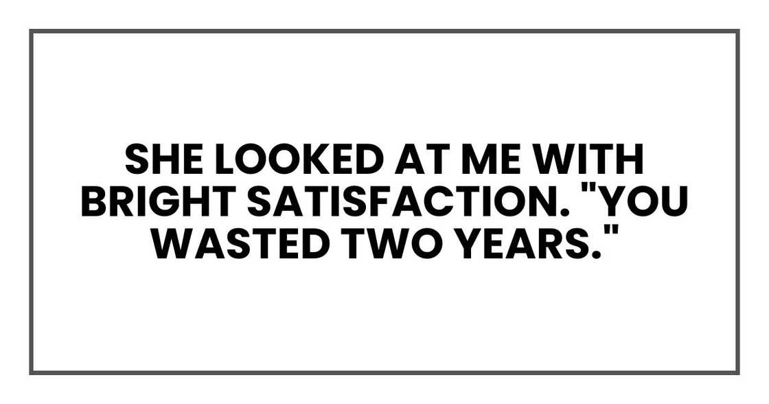 She looked at me with bright satisfaction. "You wasted two years."