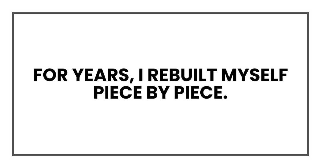 For years, I rebuilt myself piece by piece.