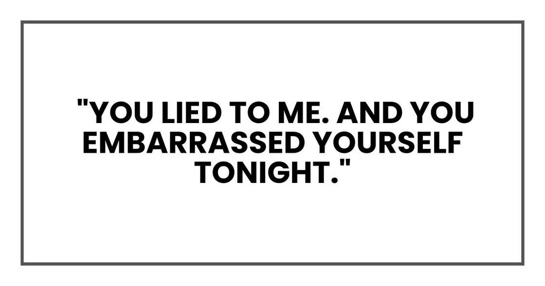 "You lied to me. And you embarrassed yourself tonight."