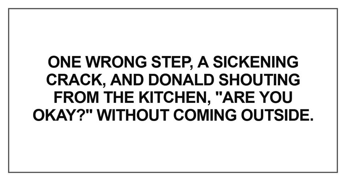 One wrong step, a sickening crack, and Donald shouting from the kitchen