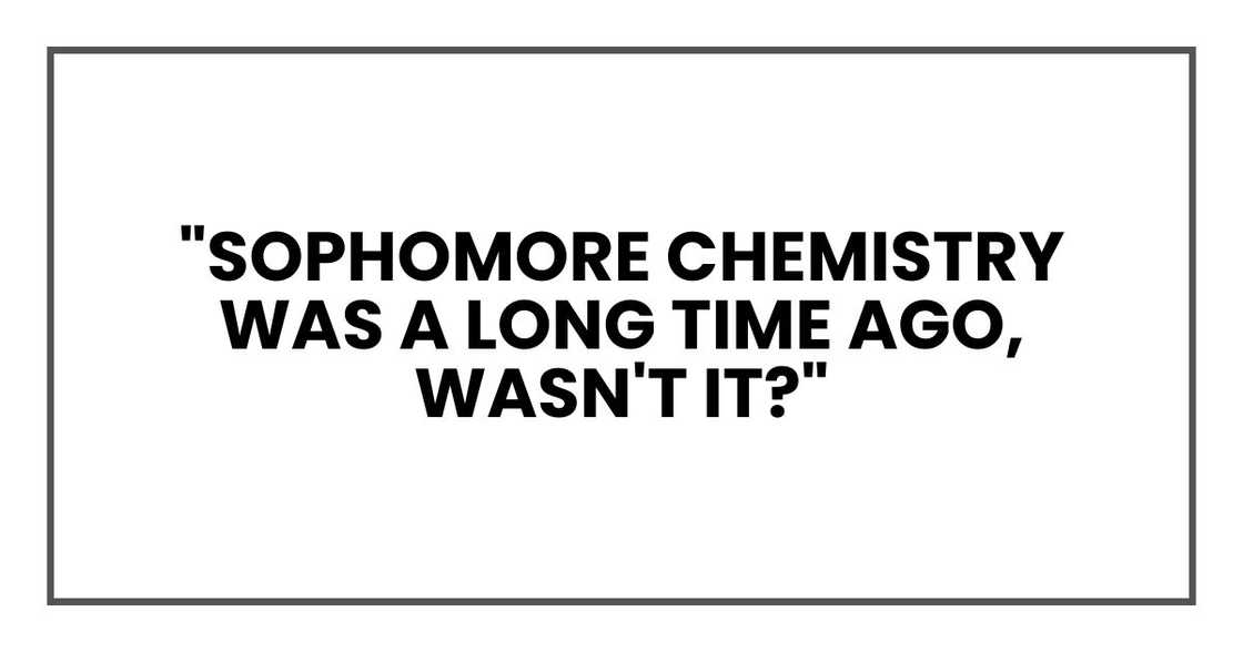 "Sophomore chemistry was a long time ago, wasn't it?"