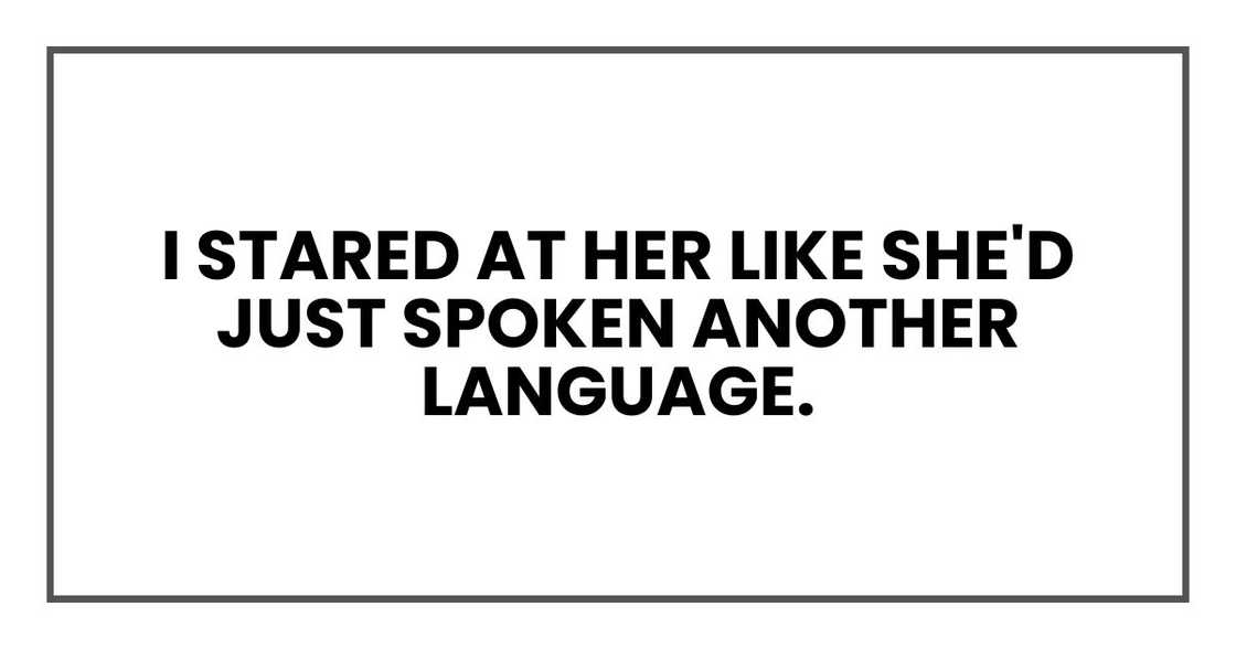 I stared at her like she'd just spoken another language.