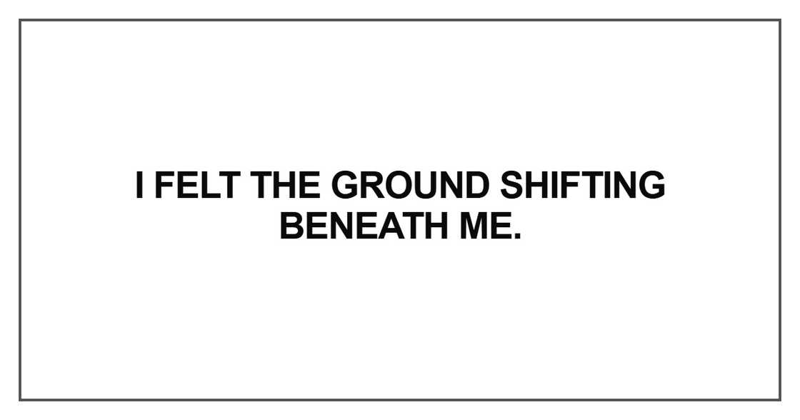 I felt the ground shifting I felt the ground shifting