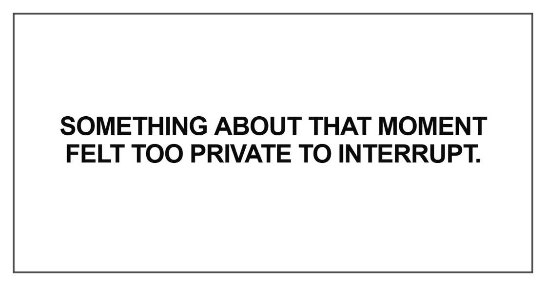 Something about that moment felt too private