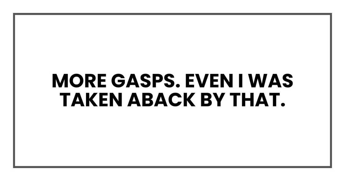 More gasps. Even I was taken aback by that. More gasps. Even I was taken aback by that.