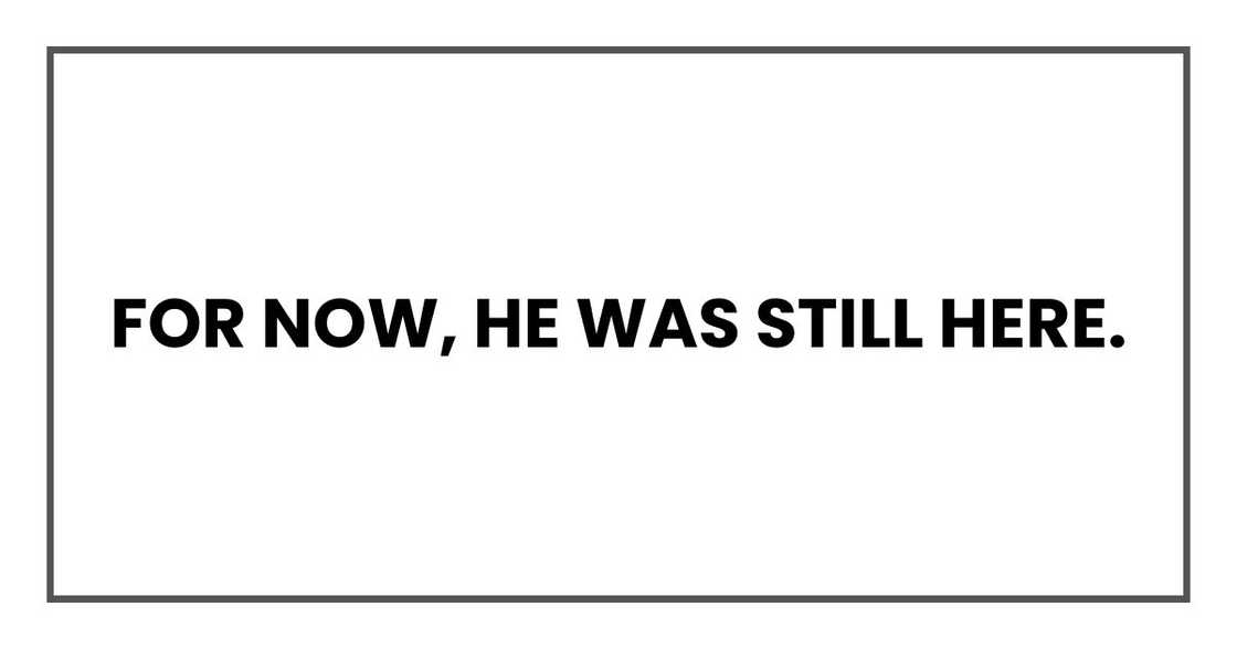 For now, he was still here.