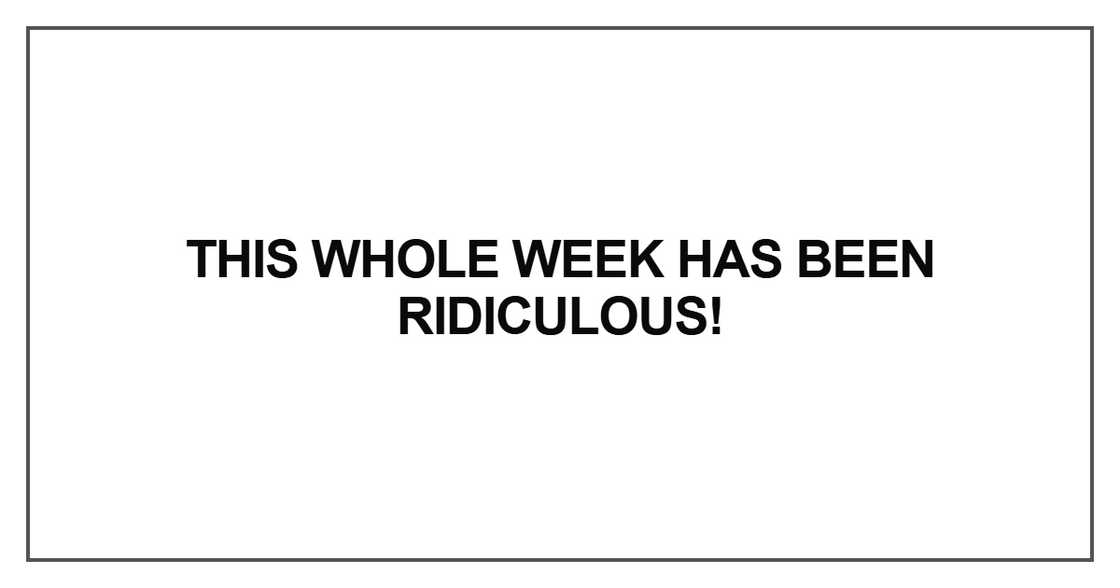 This whole week has been ridiculous This whole week has been ridiculous