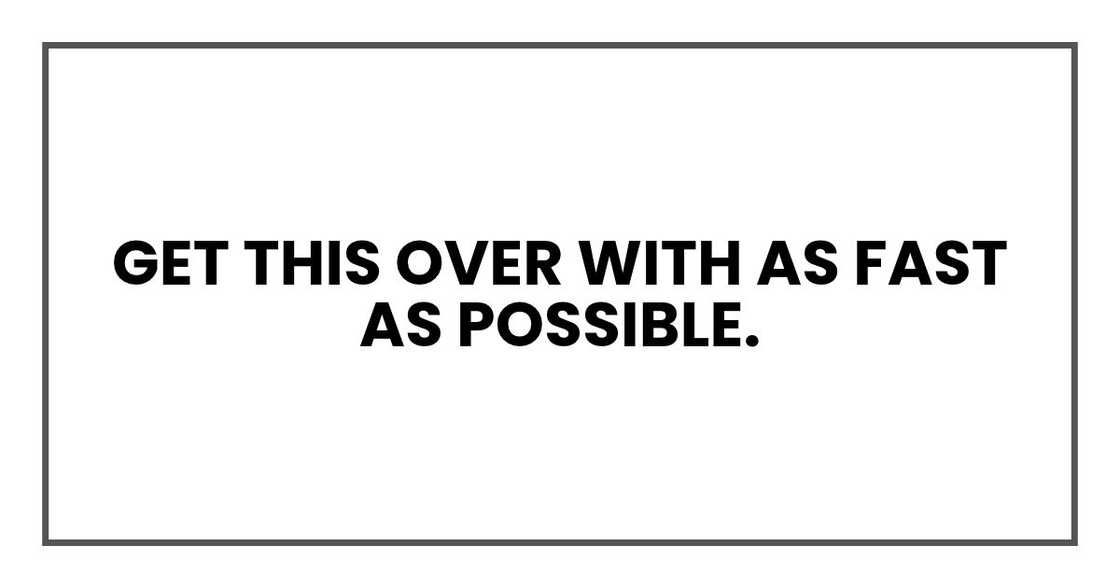 Get this over with as fast as possible.