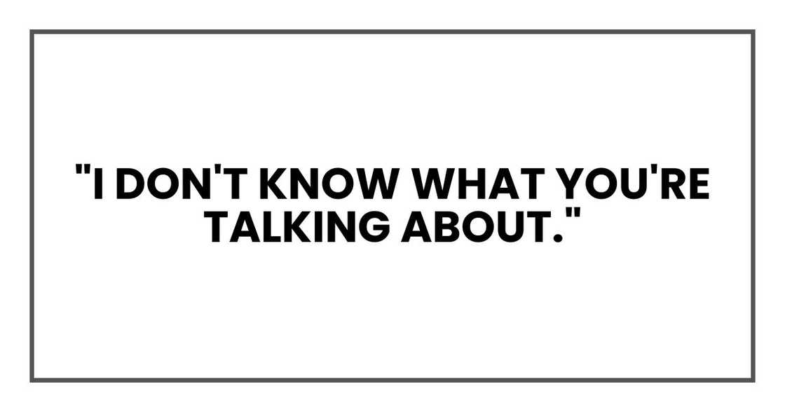 "I don't know what you're talking about."