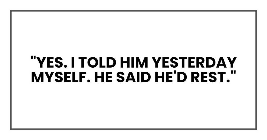 "Yes. I told him yesterday myself. He said he'd rest."
