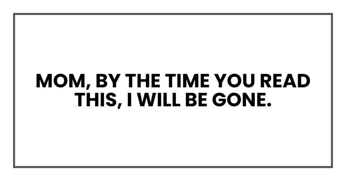 Mom, by the time you read this, I will be gone.