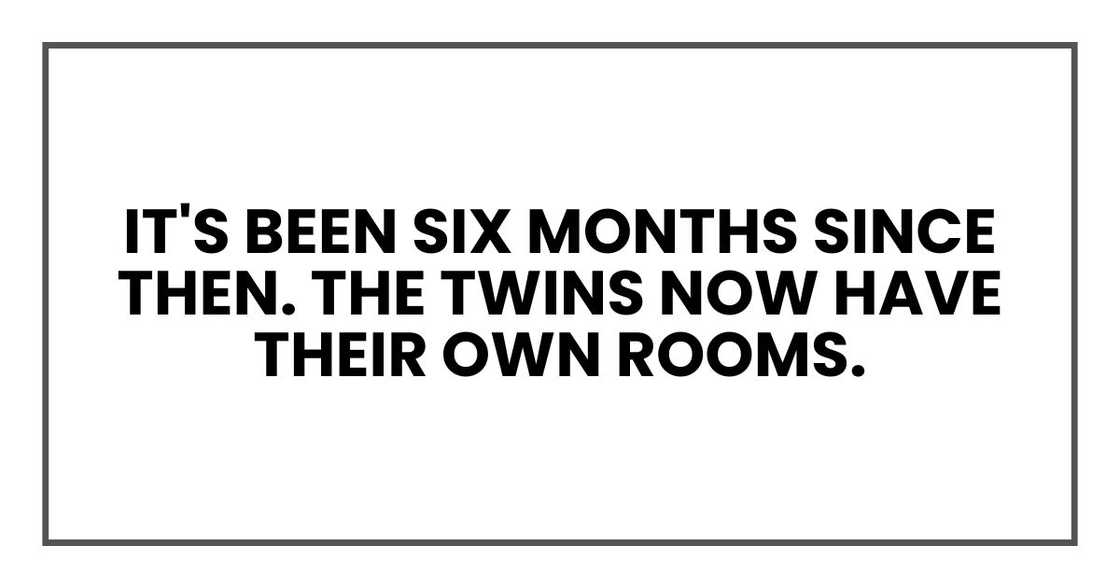 It's been six months since then. The twins now have their own rooms.