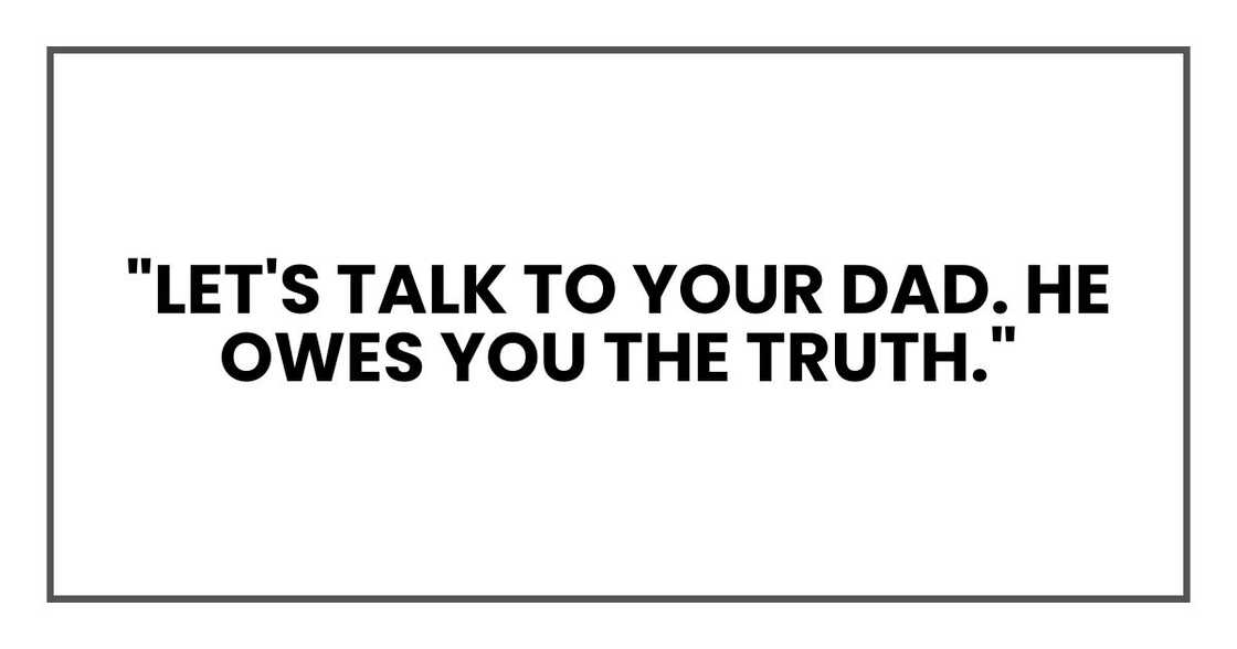 "Let's talk to your dad. He owes you the truth." "Let's talk to your dad. He owes you the truth."