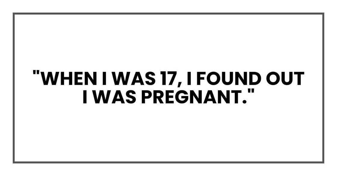 "When I was 17, I found out I was pregnant." "When I was 17, I found out I was pregnant."