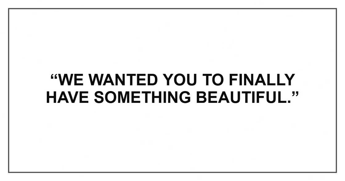 “We wanted you to finally have something beautiful.”
