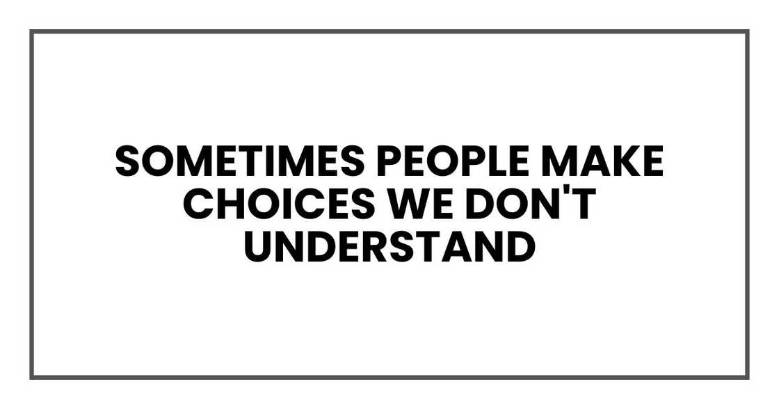 Sometimes people make choices we don't understand Sometimes people make choices we don't understand