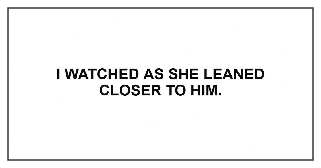 I watched as she leaned closer to him. I watched as she leaned closer to him.