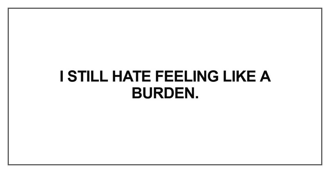 I still hate feeling like a burden
