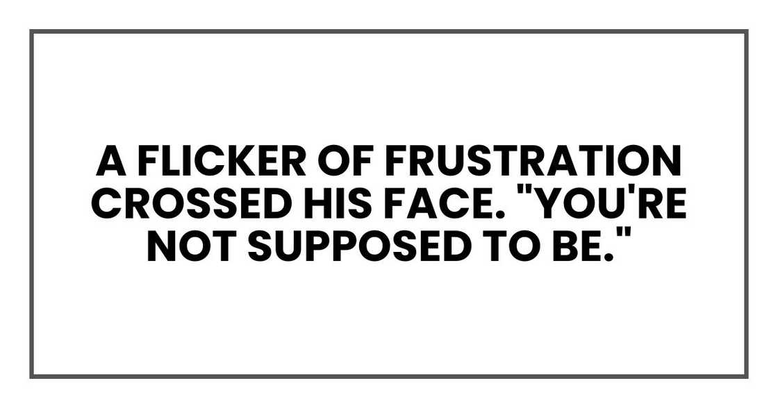 A flicker of frustration crossed his face. "You're not supposed to be." A flicker of frustration crossed his face. "You're not supposed to be."