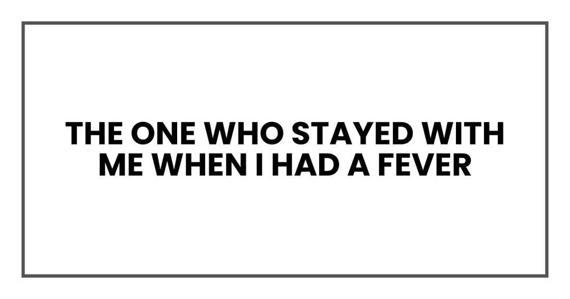 The one who stayed with me when I had a fever