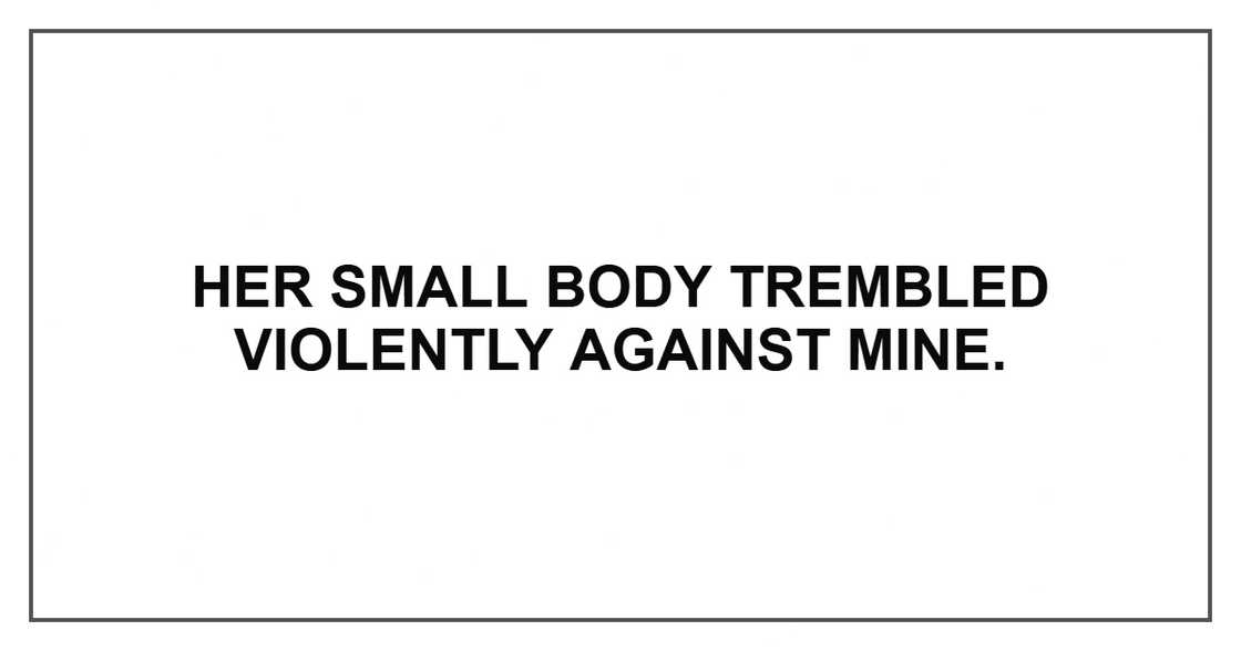 Her small body trembled violently against mine. Her small body trembled violently against mine.