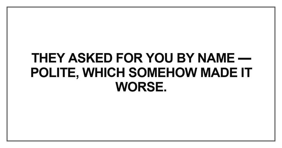 They asked for you by name — polite, which somehow made it worse