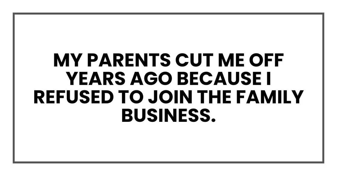 My parents cut me off years ago because I refused to join the family business. My parents cut me off years ago because I refused to join the family business.