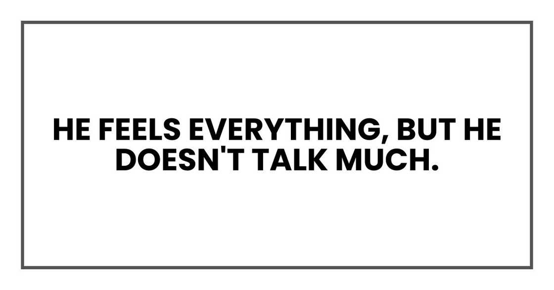 He feels everything, but he doesn't talk much.